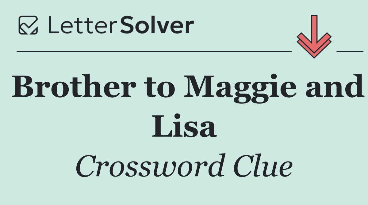 Brother to Maggie and Lisa