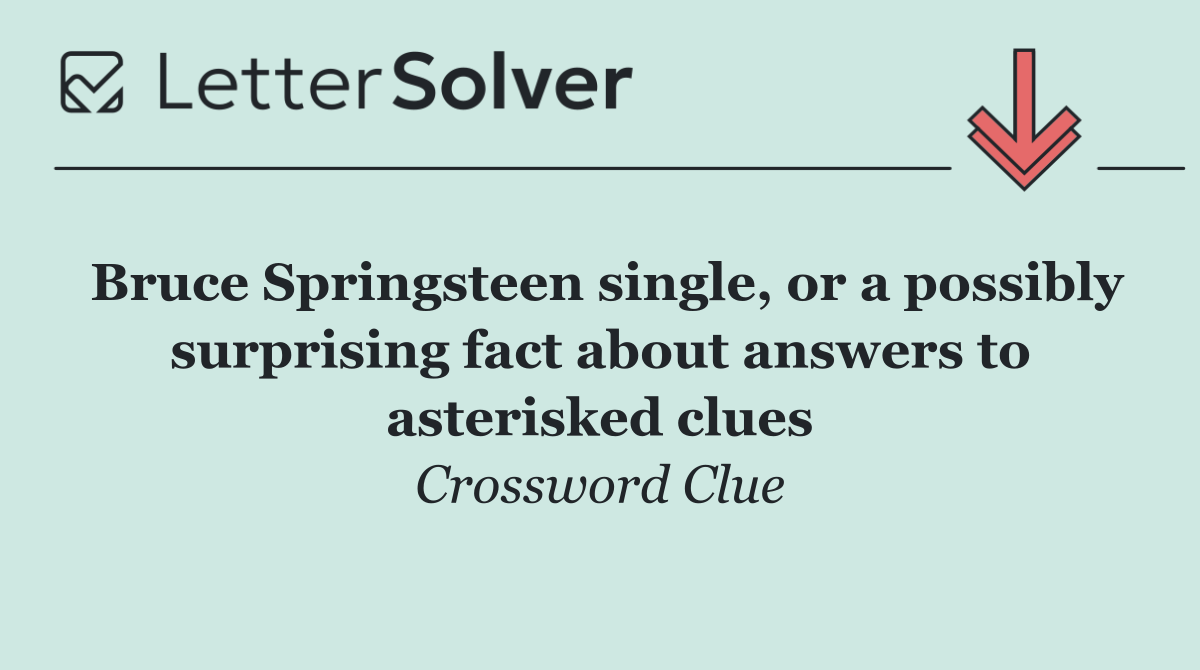 Bruce Springsteen single, or a possibly surprising fact about answers to asterisked clues