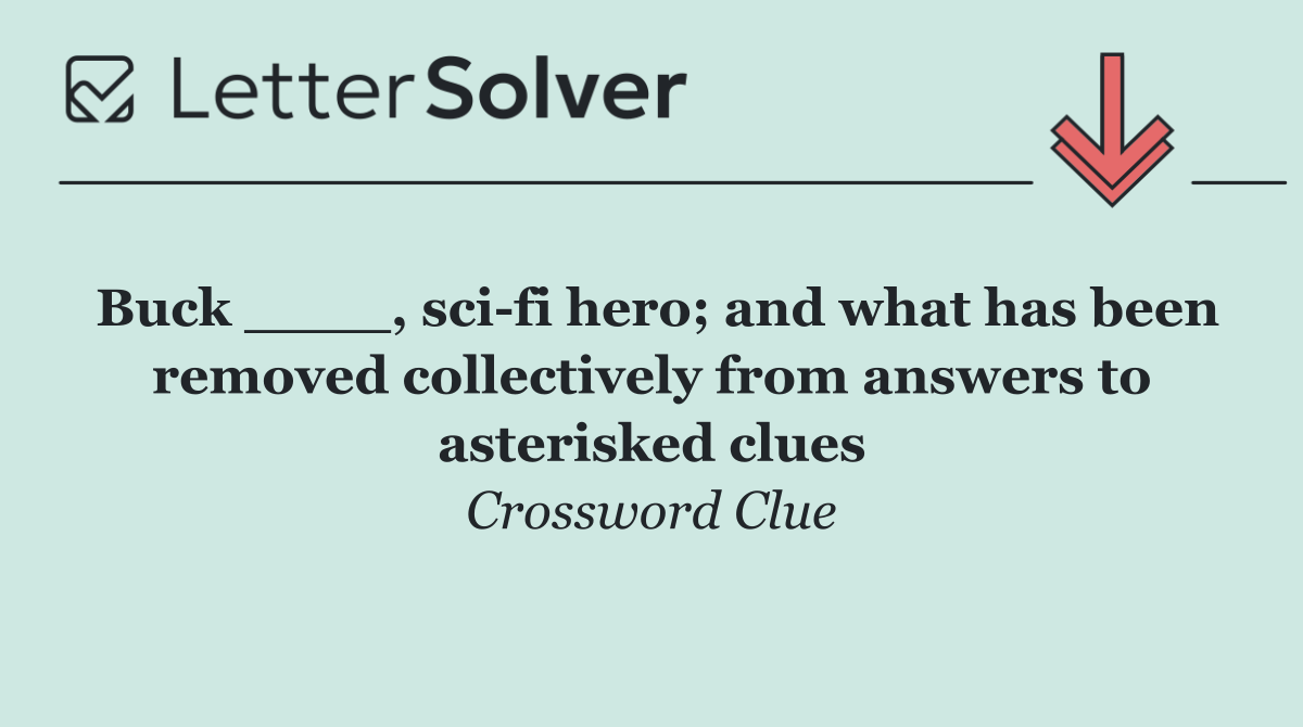 Buck ____, sci fi hero; and what has been removed collectively from answers to asterisked clues