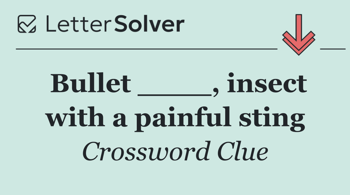 Bullet ____, insect with a painful sting