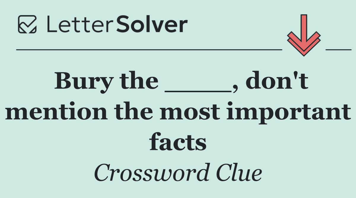 Bury the ____, don't mention the most important facts