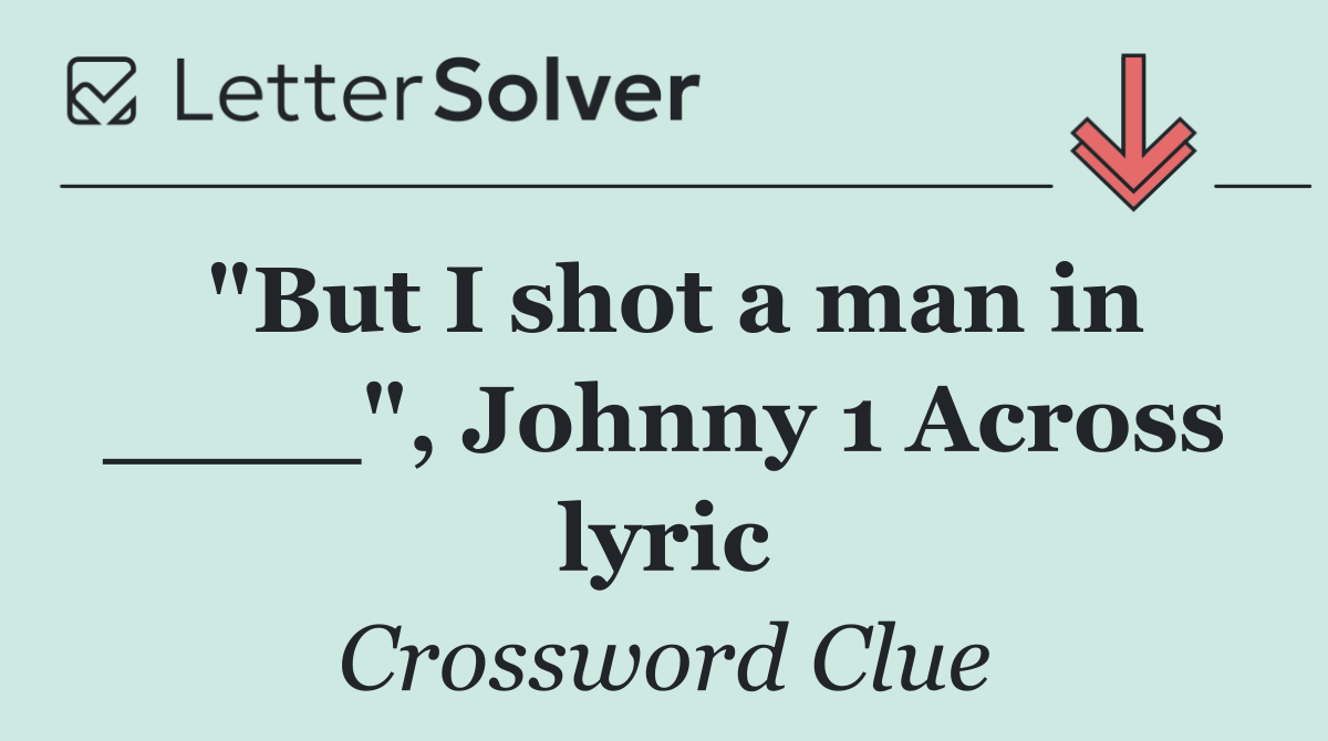 "But I shot a man in ____", Johnny 1 Across lyric