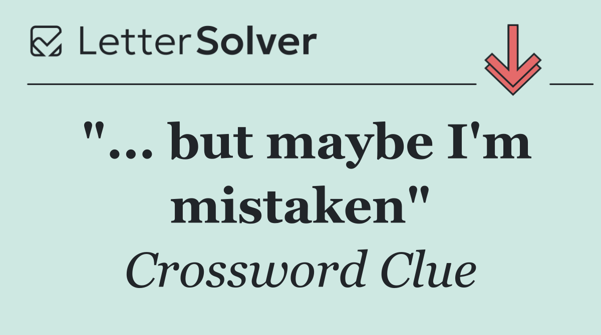 "... but maybe I'm mistaken"