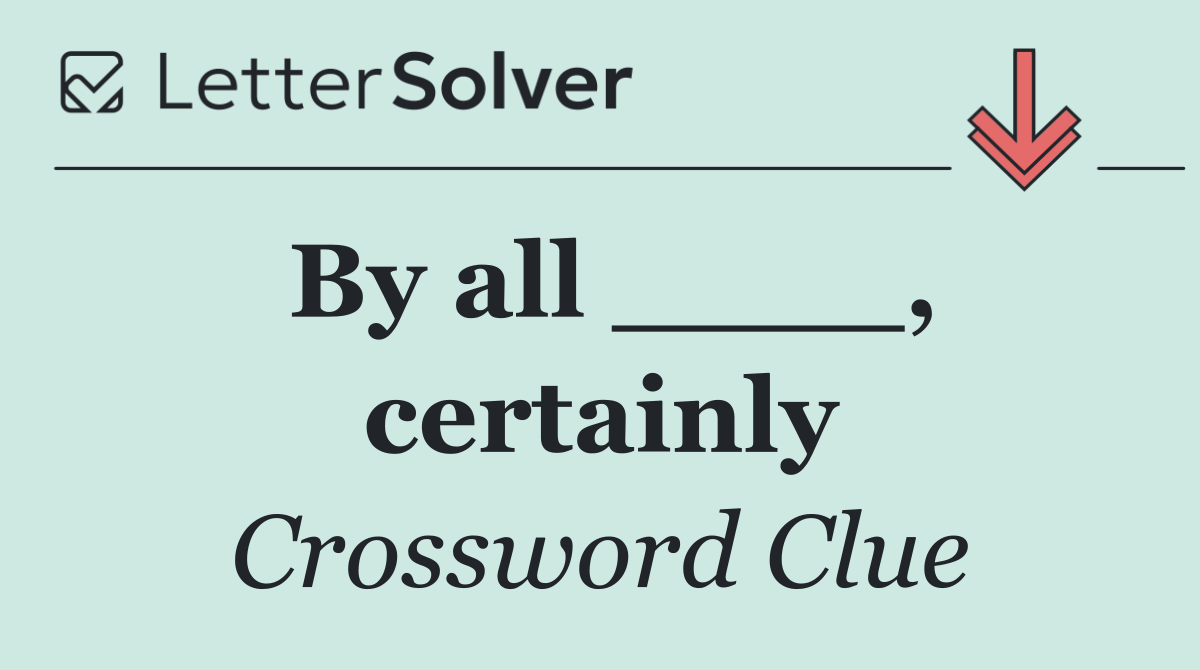 By all ____, certainly