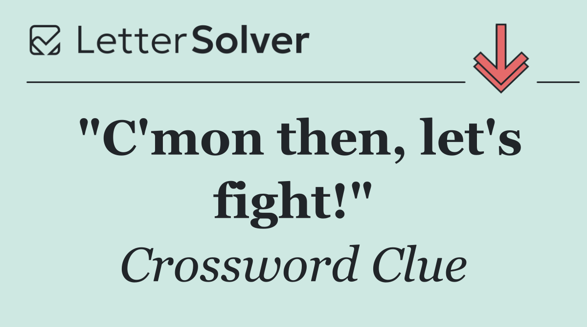 "C'mon then, let's fight!"