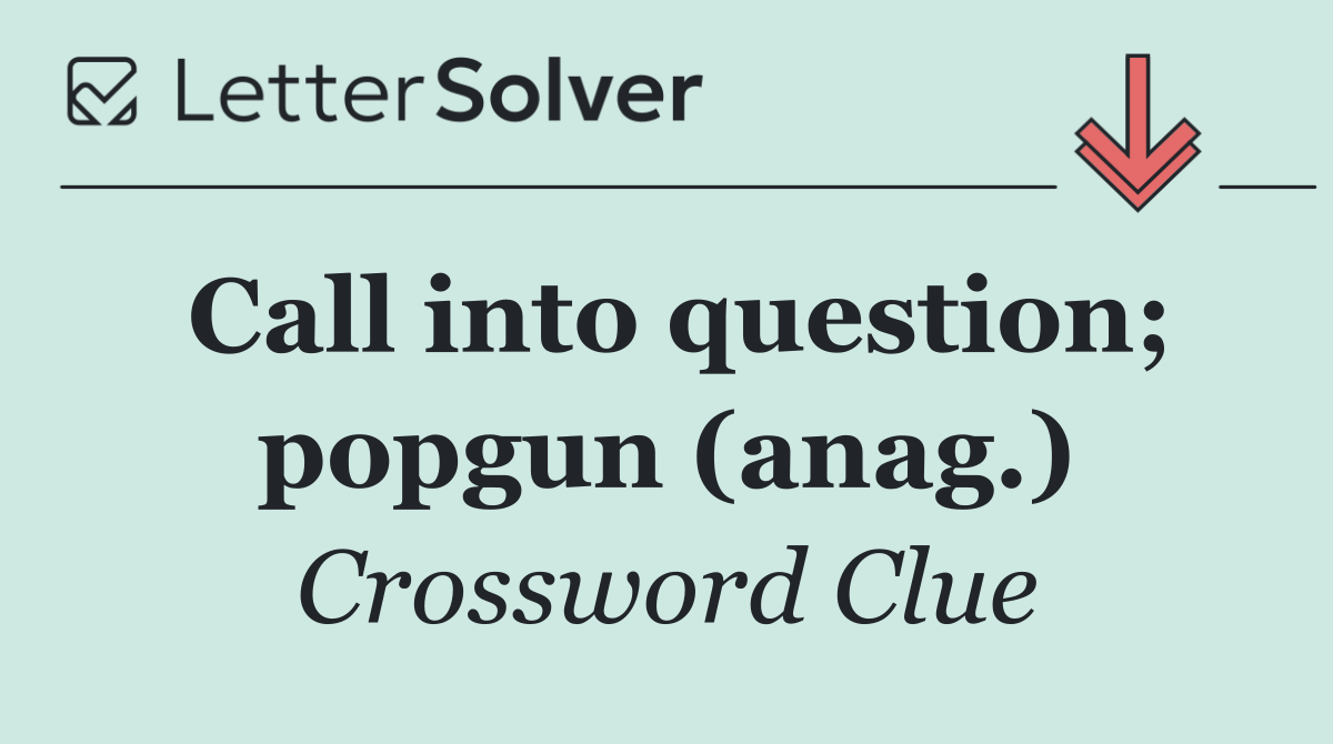 Call into question; popgun (anag.)