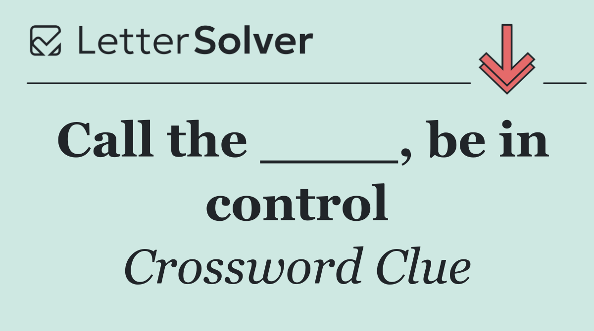 Call the ____, be in control