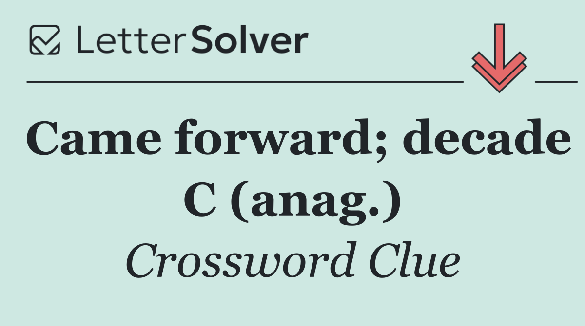 Came forward; decade C (anag.)