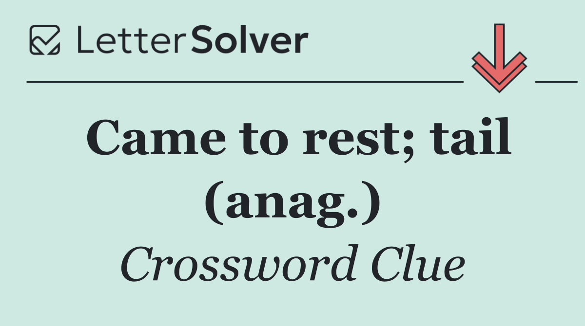 Came to rest; tail (anag.)