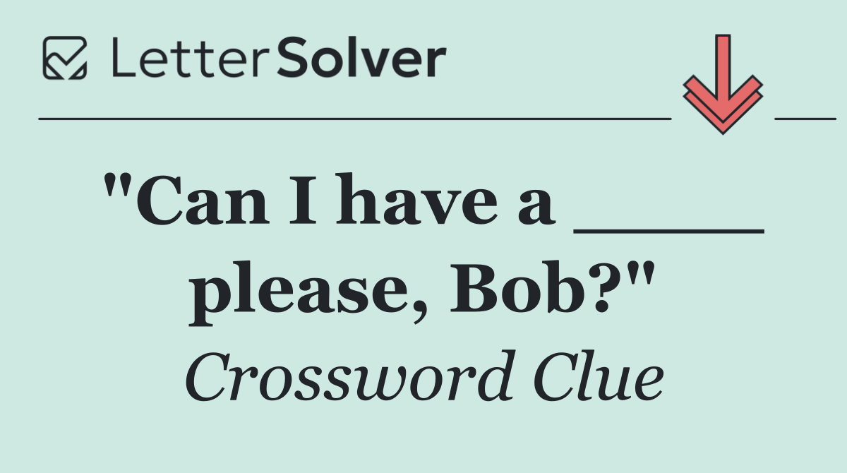 "Can I have a ____ please, Bob?"