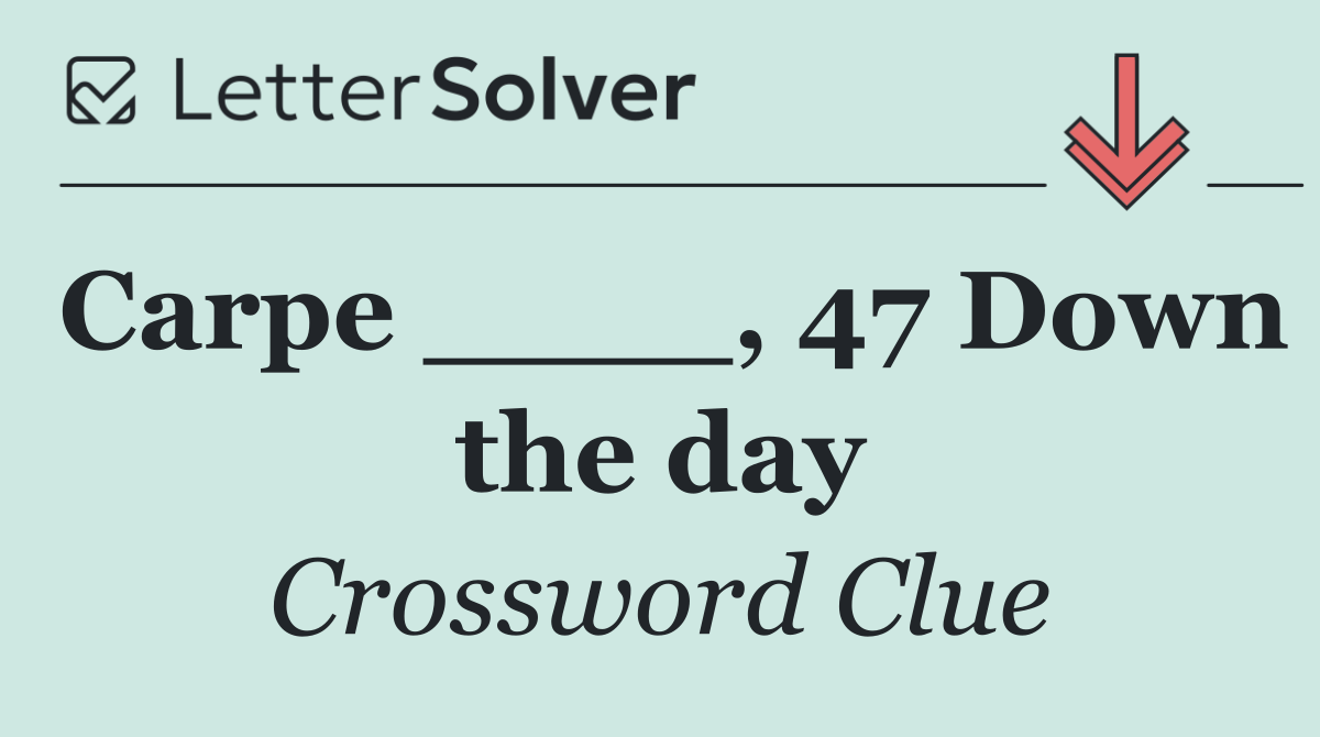 Carpe ____, 47 Down the day
