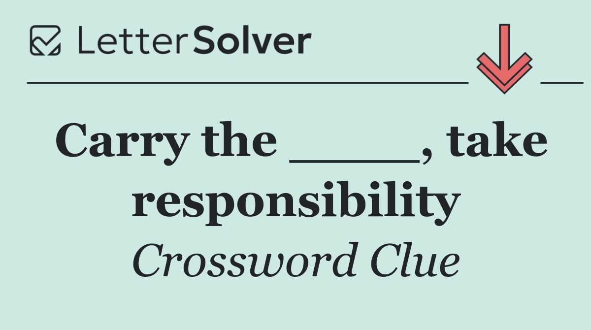 Carry the ____, take responsibility