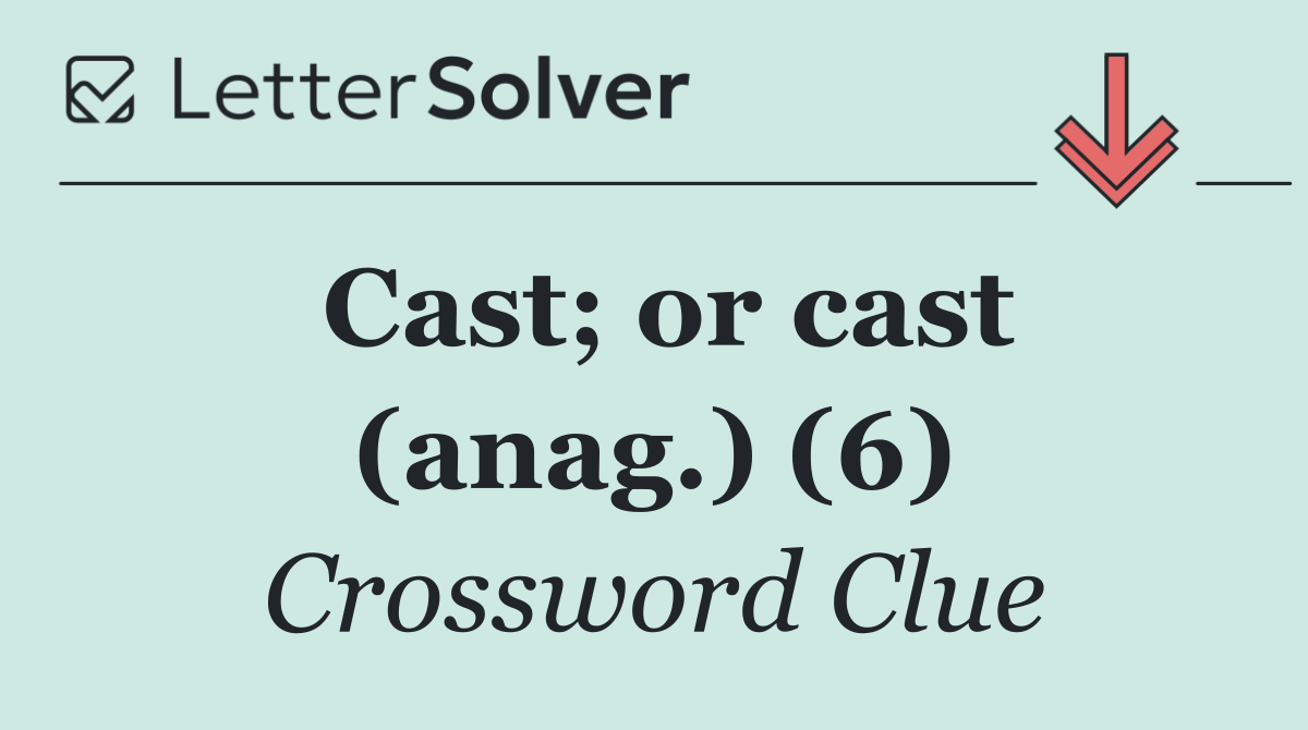 Cast; or cast (anag.) (6)