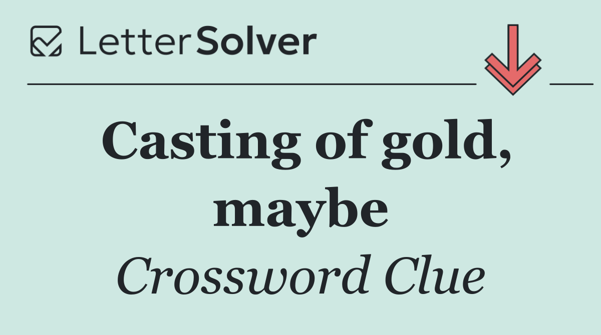 Casting of gold, maybe