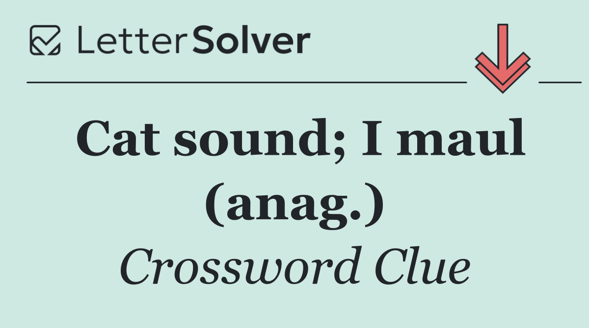 Cat sound; I maul (anag.)