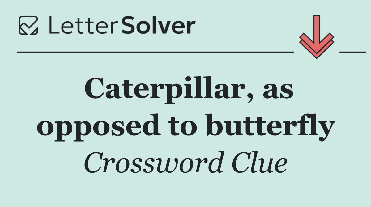 Caterpillar, as opposed to butterfly