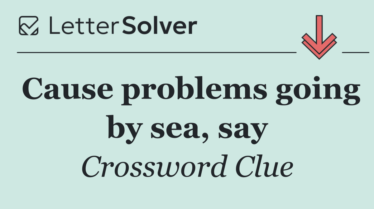 Cause problems going by sea, say