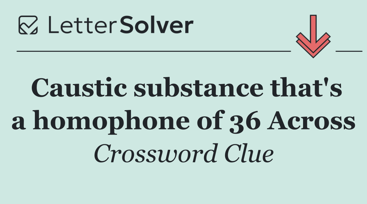 Caustic substance that's a homophone of 36 Across