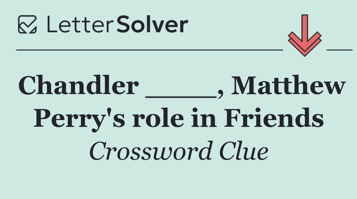 Chandler ____, Matthew Perry's role in Friends