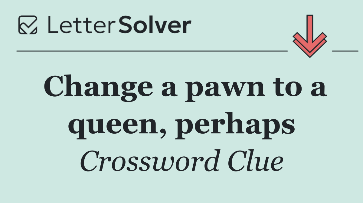 Change a pawn to a queen, perhaps
