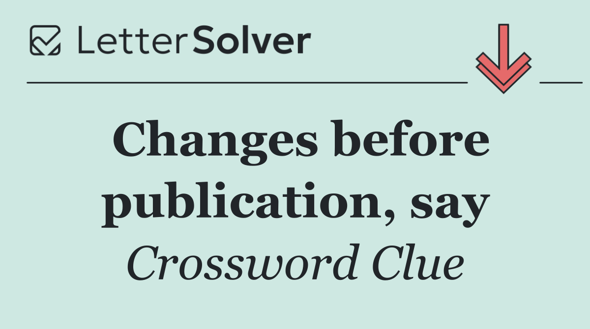 Changes before publication, say