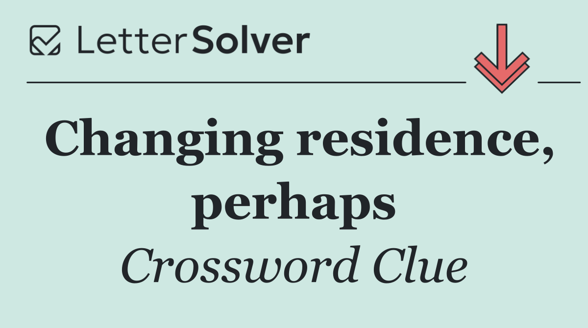 Changing residence, perhaps