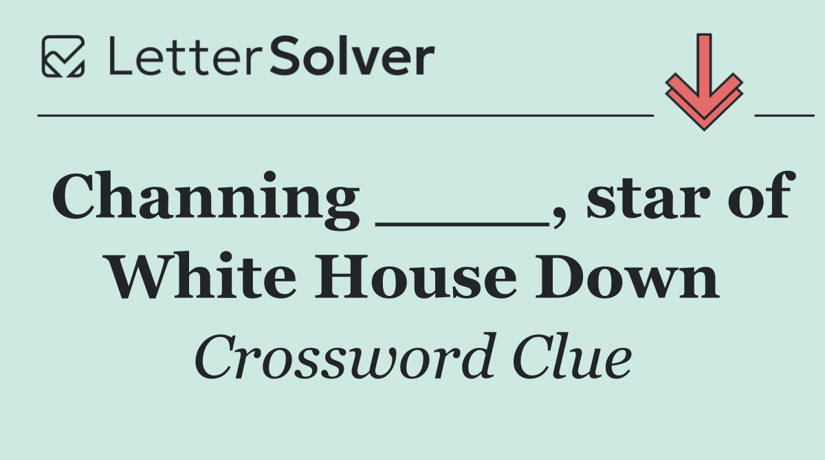 Channing ____, star of White House Down