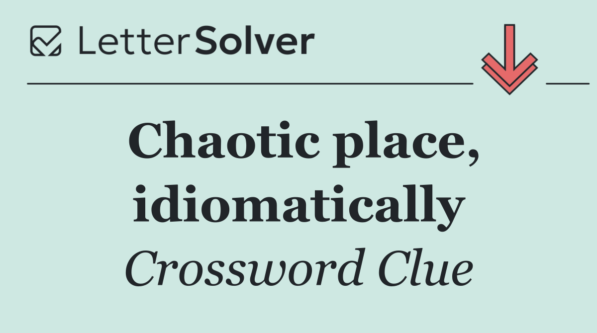 Chaotic place, idiomatically
