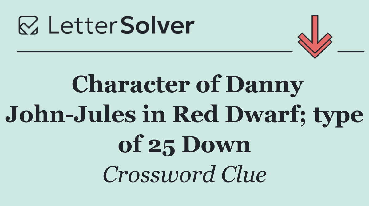 Character of Danny John Jules in Red Dwarf; type of 25 Down
