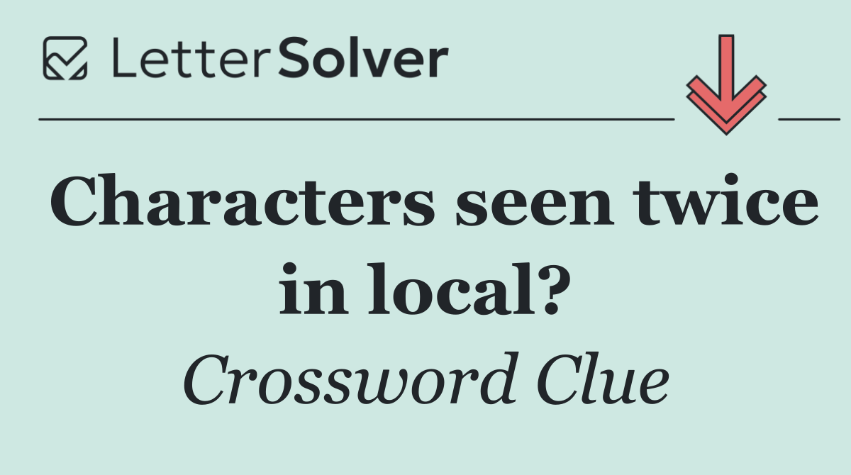 Characters seen twice in local?