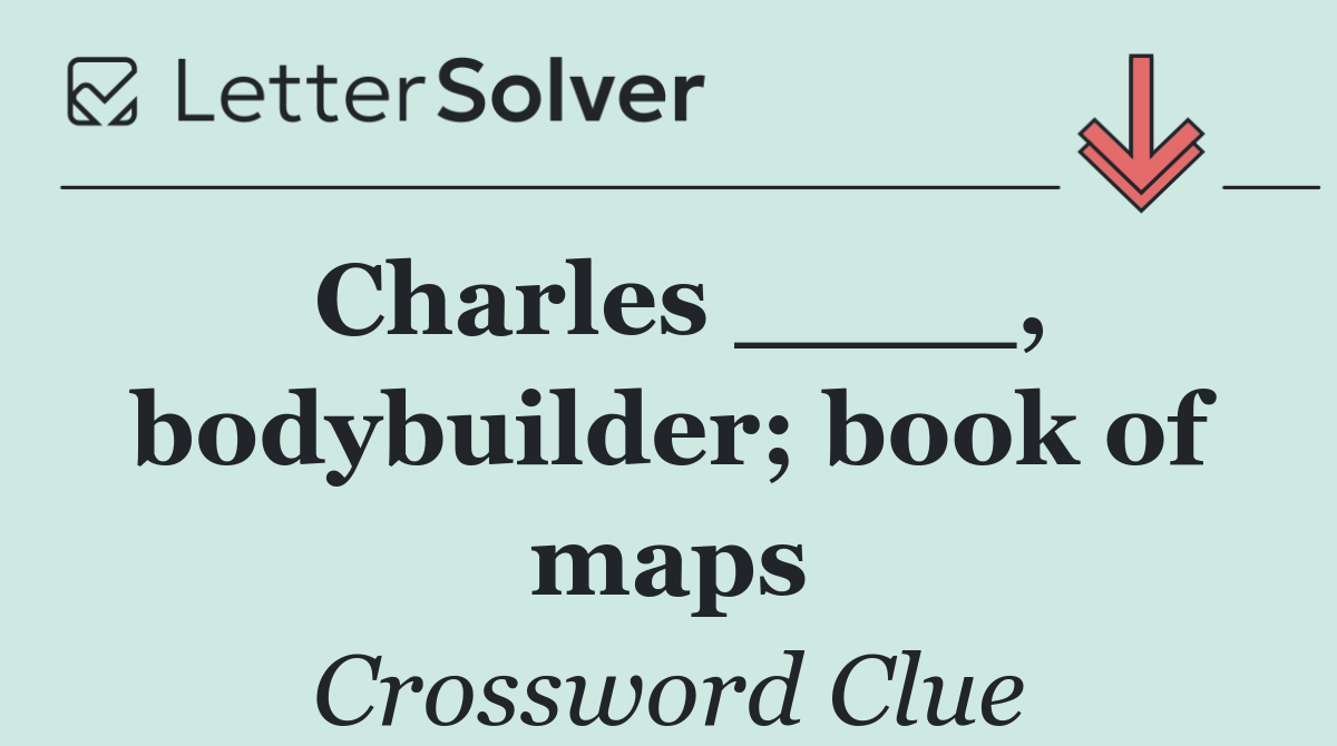 Charles ____, bodybuilder; book of maps