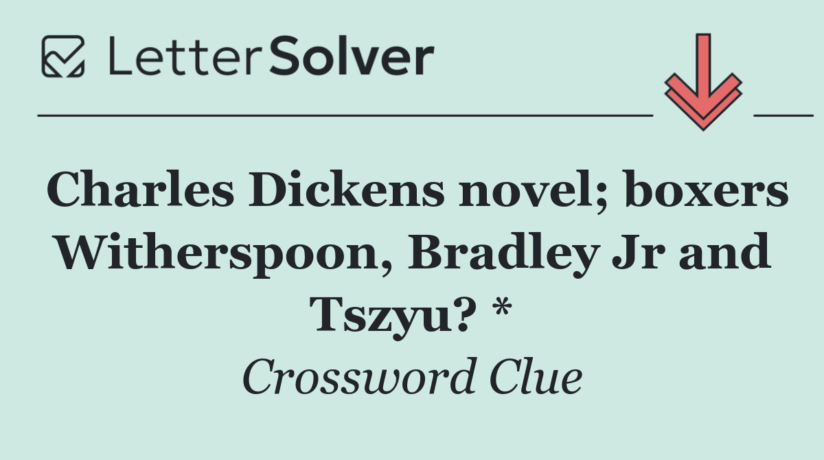 Charles Dickens novel; boxers Witherspoon, Bradley Jr and Tszyu? *