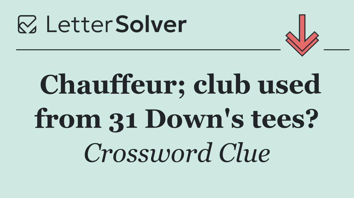 Chauffeur; club used from 31 Down's tees?