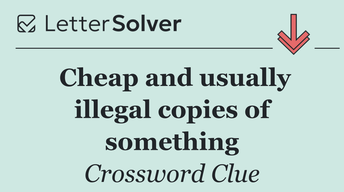 Cheap and usually illegal copies of something