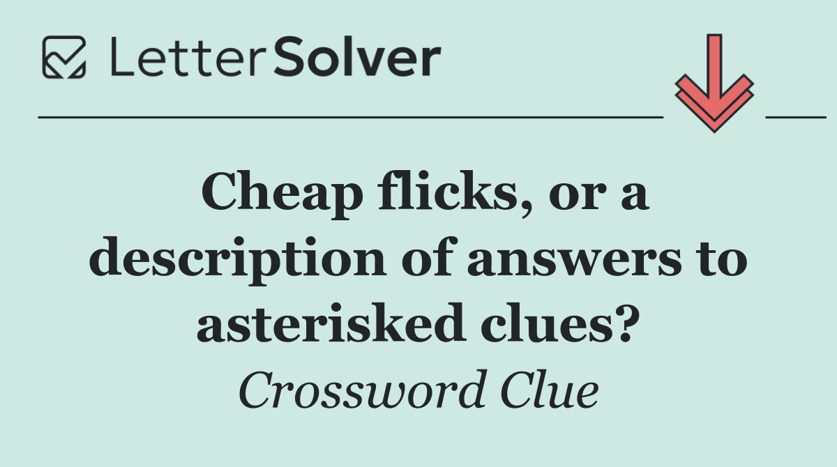 Cheap flicks, or a description of answers to asterisked clues?