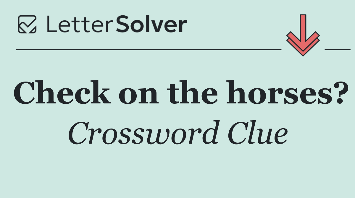 Check on the horses?