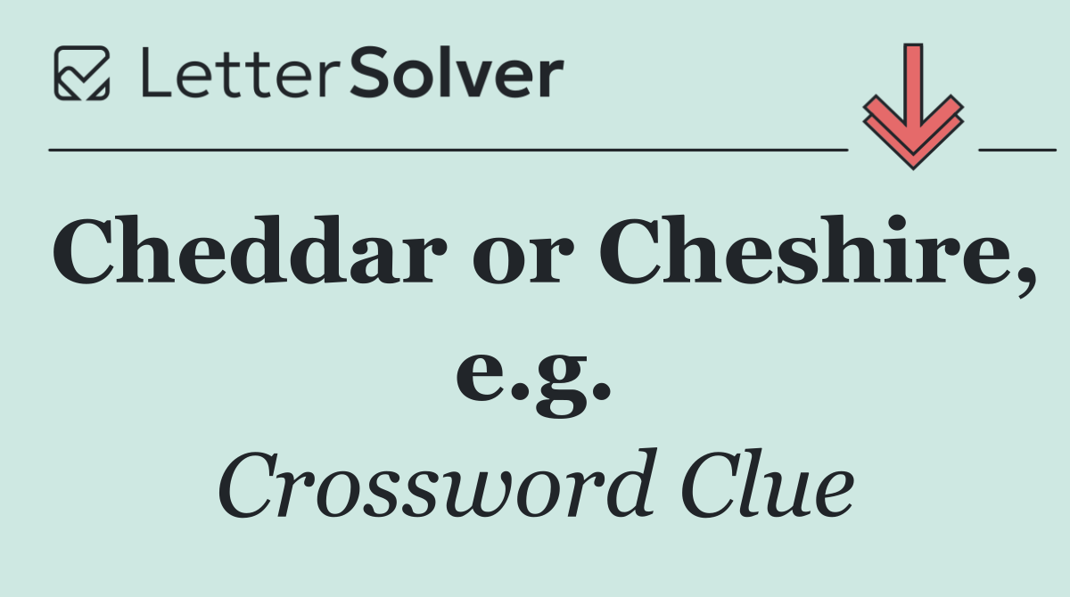Cheddar or Cheshire, e.g.