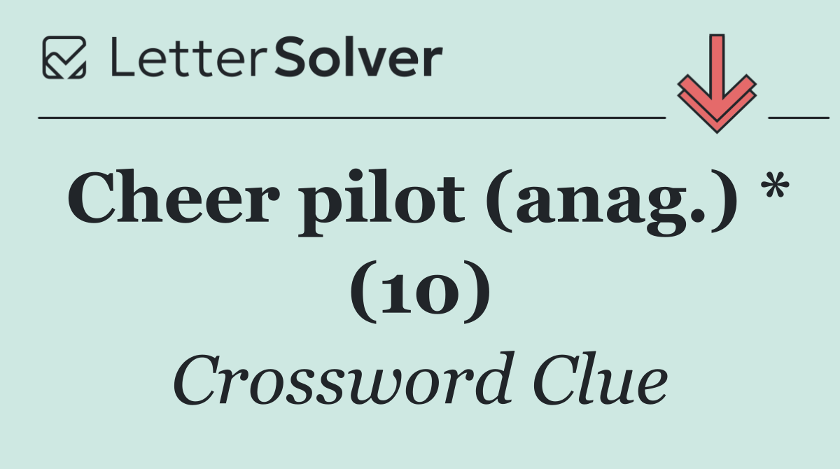 Cheer pilot (anag.) * (10)