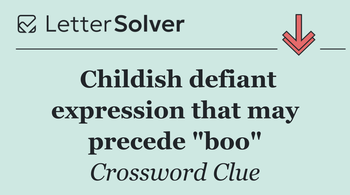 Childish defiant expression that may precede "boo"