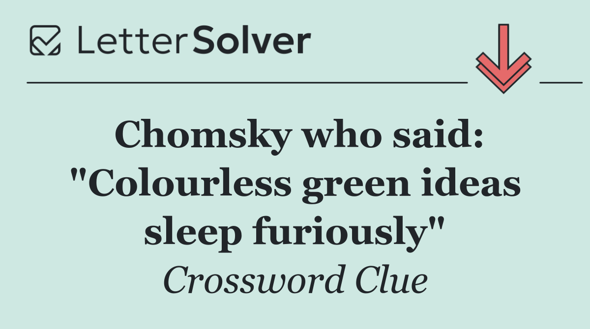 Chomsky who said: "Colourless green ideas sleep furiously"