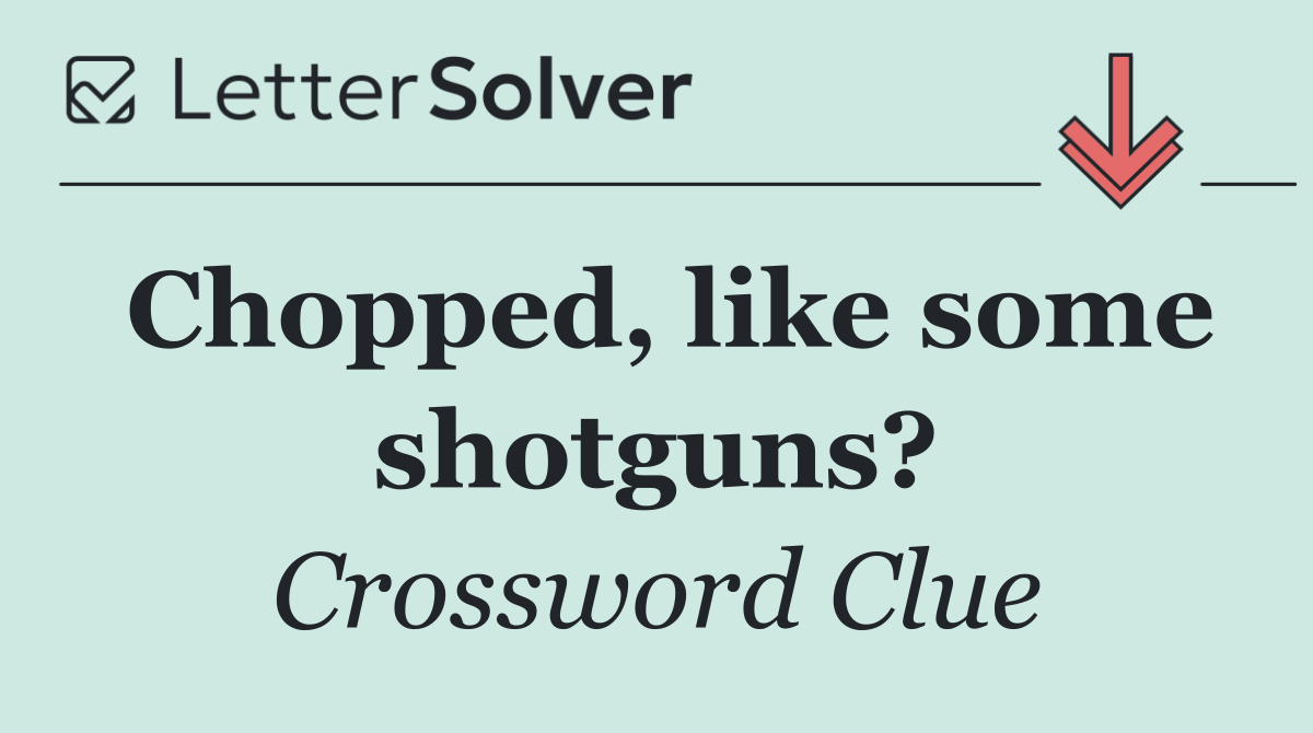 Chopped, like some shotguns?