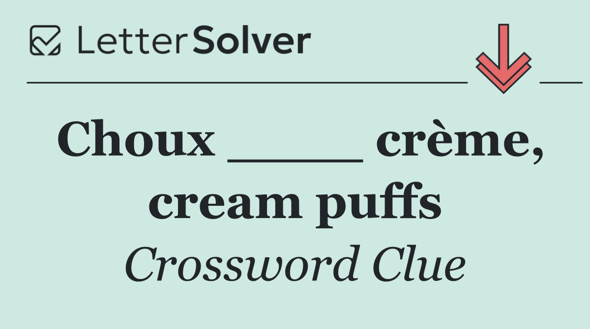 Choux ____ crème, cream puffs