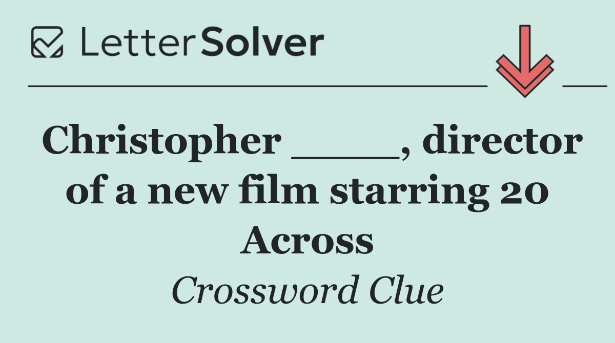 Christopher ____, director of a new film starring 20 Across