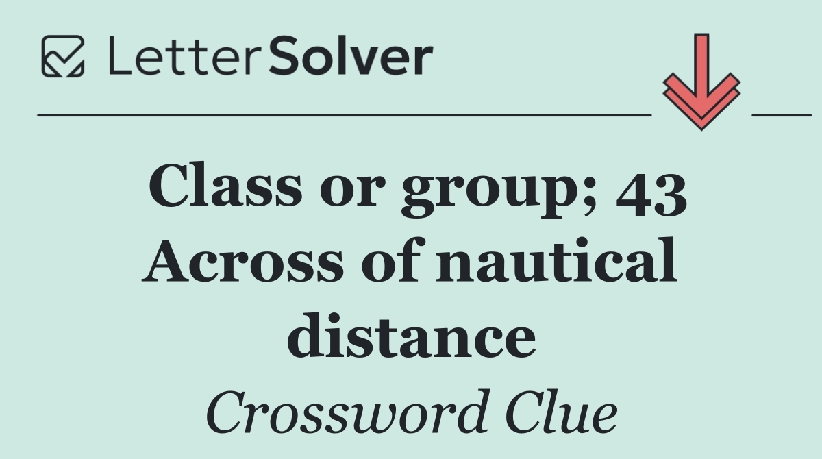 Class or group; 43 Across of nautical distance