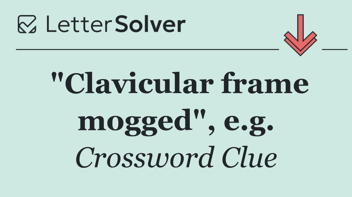 "Clavicular frame mogged", e.g.