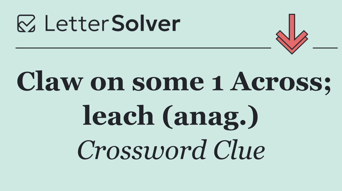 Claw on some 1 Across; leach (anag.)