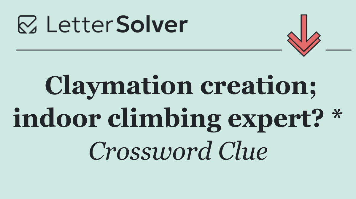 Claymation creation; indoor climbing expert? *