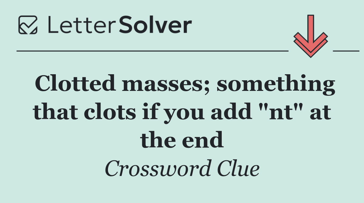 Clotted masses; something that clots if you add "nt" at the end
