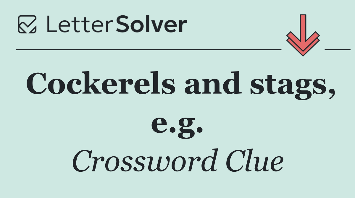 Cockerels and stags, e.g.