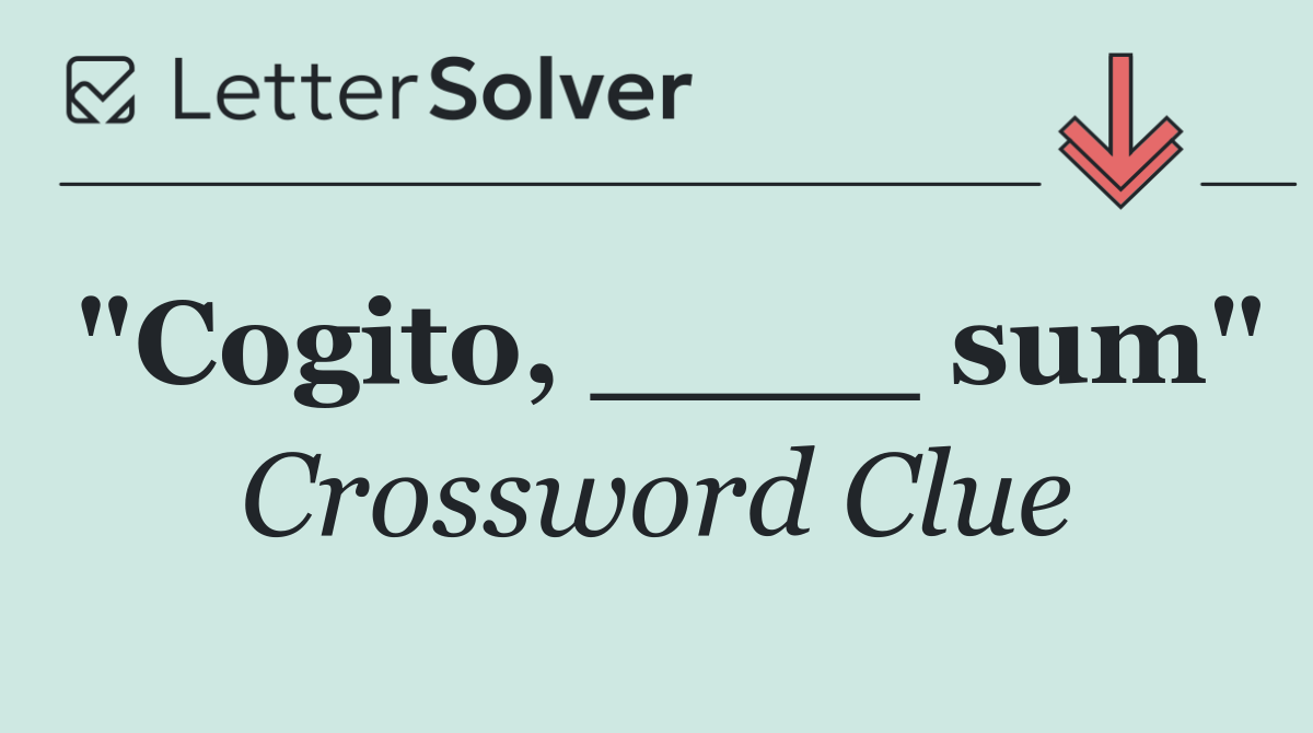 "Cogito, ____ sum"